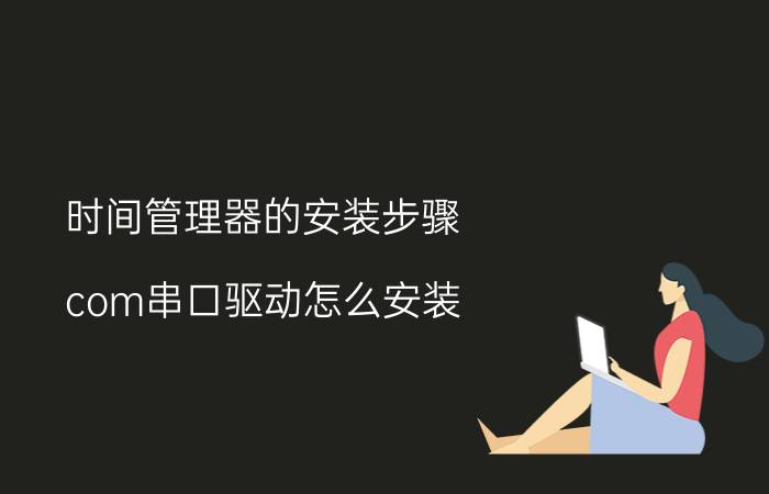 时间管理器的安装步骤 com串口驱动怎么安装？